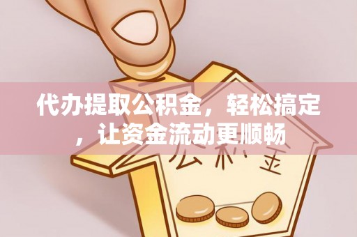 绍兴代办提取公积金，轻松搞定，让资金流动更顺畅