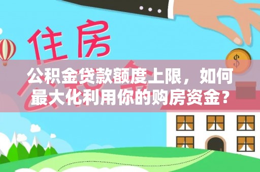 绍兴公积金贷款额度上限，如何最大化利用你的购房资金？