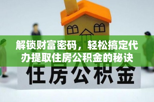 绍兴解锁财富密码，轻松搞定代办提取住房公积金的秘诀