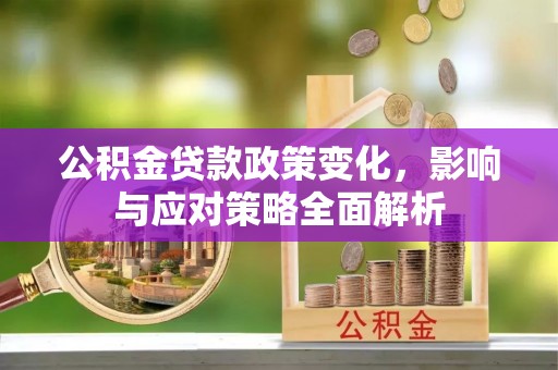 绍兴公积金贷款政策变化，影响与应对策略全面解析