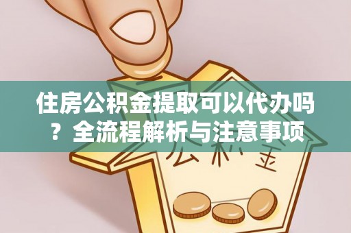 绍兴住房公积金提取可以代办吗？全流程解析与注意事项