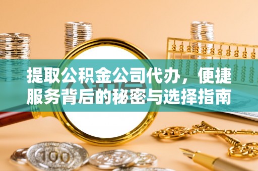 绍兴提取公积金公司代办，便捷服务背后的秘密与选择指南