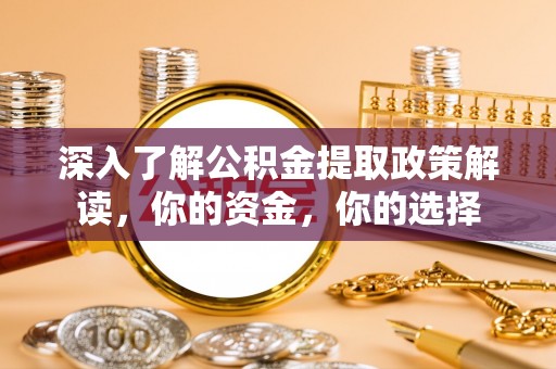 绍兴深入了解公积金提取政策解读，你的资金，你的选择
