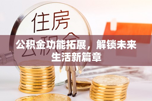 绍兴公积金功能拓展，解锁未来生活新篇章