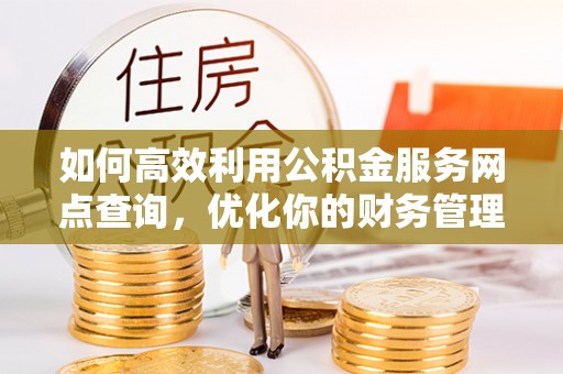 绍兴如何高效利用公积金服务网点查询，优化你的财务管理