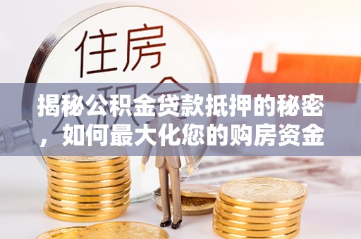 绍兴揭秘公积金贷款抵押的秘密，如何最大化您的购房资金