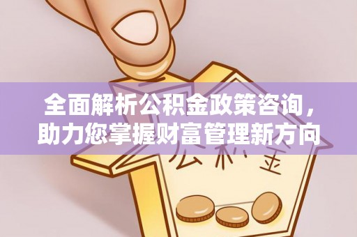 绍兴全面解析公积金政策咨询，助力您掌握财富管理新方向
