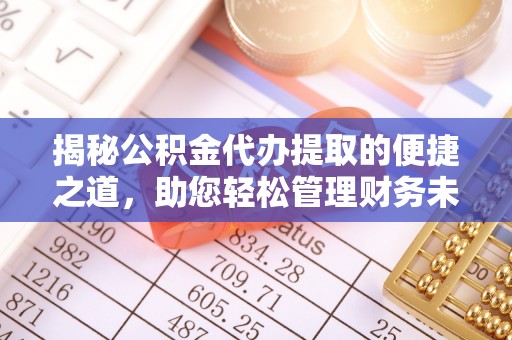 绍兴揭秘公积金代办提取的便捷之道，助您轻松管理财务未来
