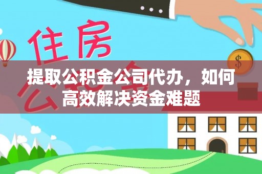 绍兴提取公积金公司代办，如何高效解决资金难题