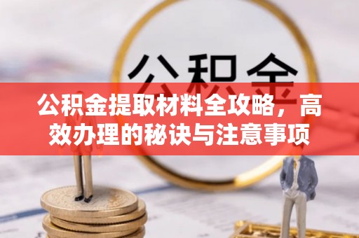 绍兴公积金提取材料全攻略，高效办理的秘诀与注意事项