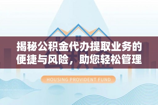 绍兴揭秘公积金代办提取业务的便捷与风险，助您轻松管理财务