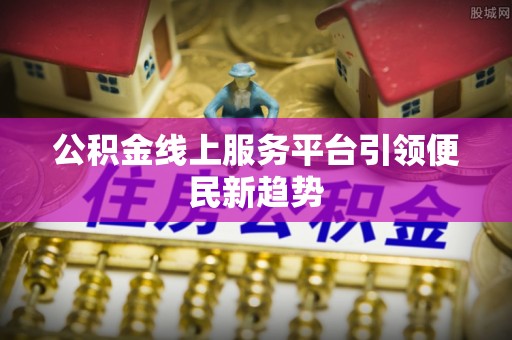 绍兴公积金线上服务平台引领便民新趋势