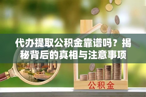 绍兴代办提取公积金靠谱吗？揭秘背后的真相与注意事项