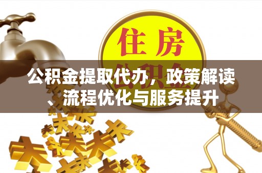 绍兴公积金提取代办，政策解读、流程优化与服务提升