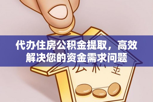 绍兴代办住房公积金提取，高效解决您的资金需求问题