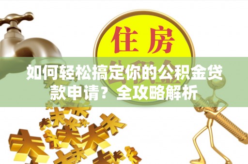 绍兴如何轻松搞定你的公积金贷款申请？全攻略解析