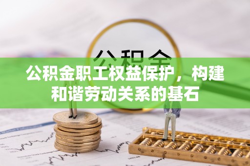 绍兴公积金职工权益保护，构建和谐劳动关系的基石