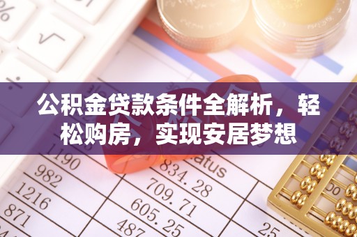 绍兴公积金贷款条件全解析，轻松购房，实现安居梦想