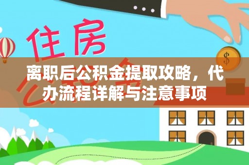 绍兴离职后公积金提取攻略，代办流程详解与注意事项
