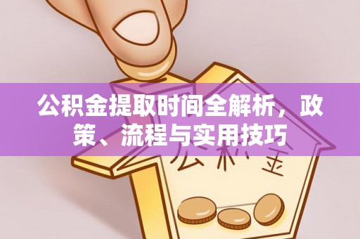 绍兴公积金提取时间全解析，政策、流程与实用技巧