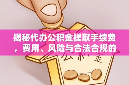 绍兴揭秘代办公积金提取手续费，费用、风险与合法合规的全解析
