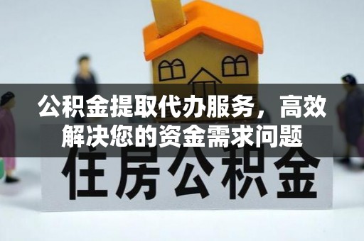 绍兴公积金提取代办服务，高效解决您的资金需求问题