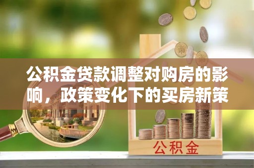 绍兴公积金贷款调整对购房的影响，政策变化下的买房新策略