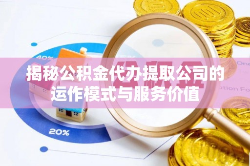 绍兴揭秘公积金代办提取公司的运作模式与服务价值