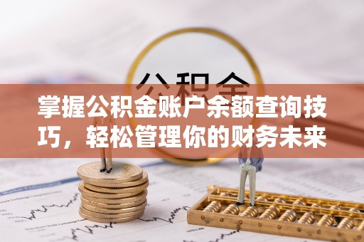 绍兴掌握公积金账户余额查询技巧，轻松管理你的财务未来