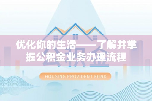 绍兴优化你的生活——了解并掌握公积金业务办理流程