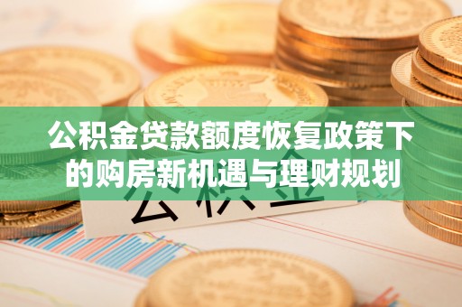 绍兴公积金贷款额度恢复政策下的购房新机遇与理财规划