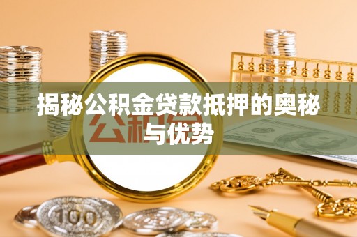 绍兴揭秘公积金贷款抵押的奥秘与优势