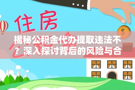 绍兴揭秘公积金代办提取违法不？深入探讨背后的风险与合规路径
