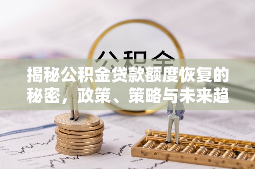 绍兴揭秘公积金贷款额度恢复的秘密，政策、策略与未来趋势