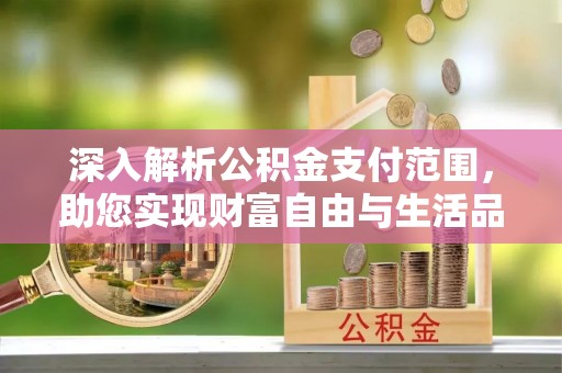 绍兴深入解析公积金支付范围，助您实现财富自由与生活品质提升