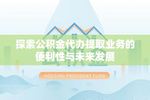 绍兴探索公积金代办提取业务的便利性与未来发展