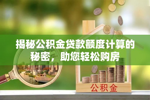 绍兴揭秘公积金贷款额度计算的秘密，助您轻松购房