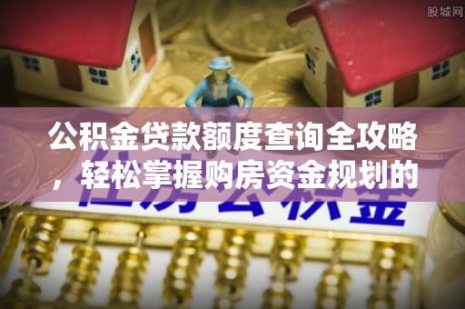 绍兴公积金贷款额度查询全攻略，轻松掌握购房资金规划的关键