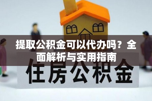 绍兴提取公积金可以代办吗？全面解析与实用指南
