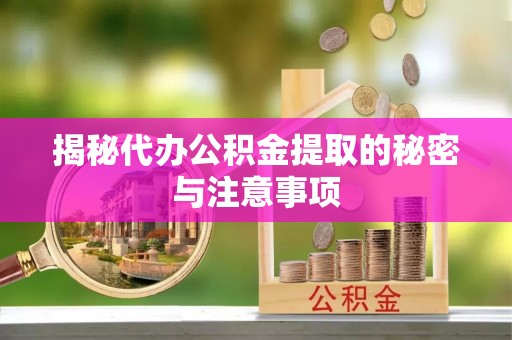 绍兴揭秘代办公积金提取的秘密与注意事项
