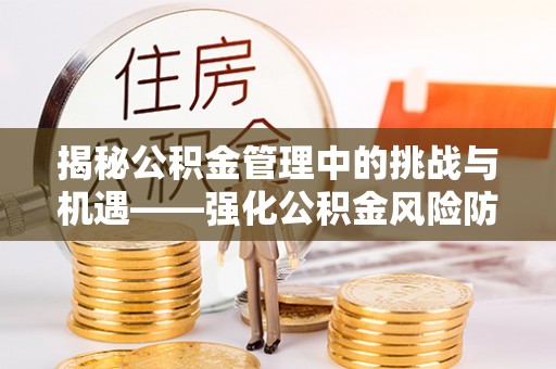 绍兴揭秘公积金管理中的挑战与机遇——强化公积金风险防控的多维策略