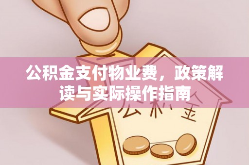 绍兴公积金支付物业费，政策解读与实际操作指南
