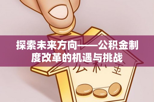 绍兴探索未来方向——公积金制度改革的机遇与挑战