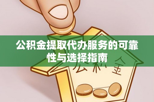 绍兴公积金提取代办服务的可靠性与选择指南