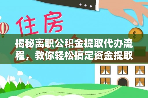 绍兴揭秘离职公积金提取代办流程，教你轻松搞定资金提取