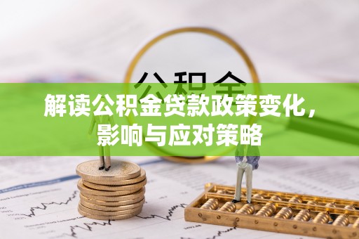 绍兴解读公积金贷款政策变化，影响与应对策略