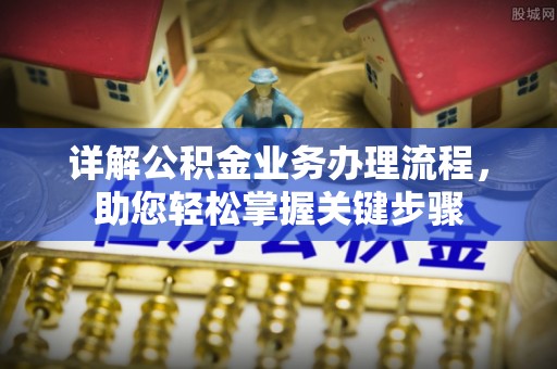 绍兴详解公积金业务办理流程，助您轻松掌握关键步骤