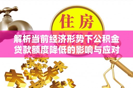 绍兴解析当前经济形势下公积金贷款额度降低的影响与应对策略