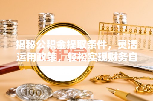 绍兴揭秘公积金提取条件，灵活运用政策，轻松实现财务自由