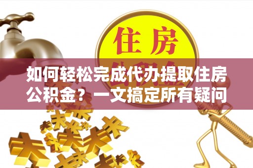 绍兴如何轻松完成代办提取住房公积金？一文搞定所有疑问